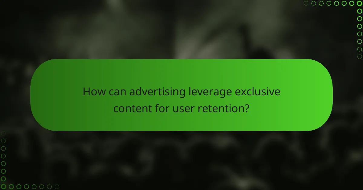 How can advertising leverage exclusive content for user retention?