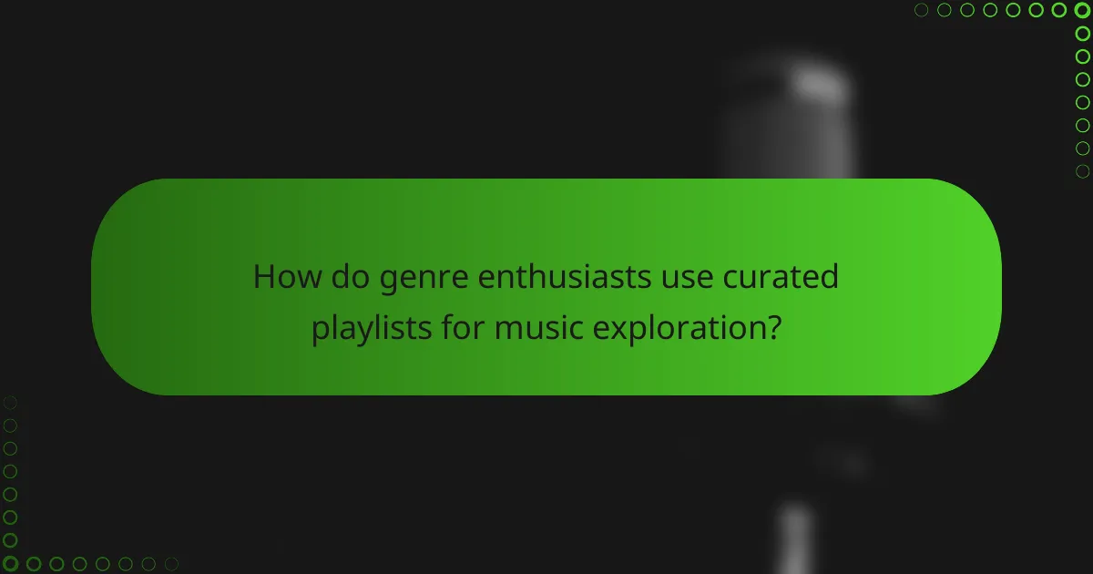 How do genre enthusiasts use curated playlists for music exploration?