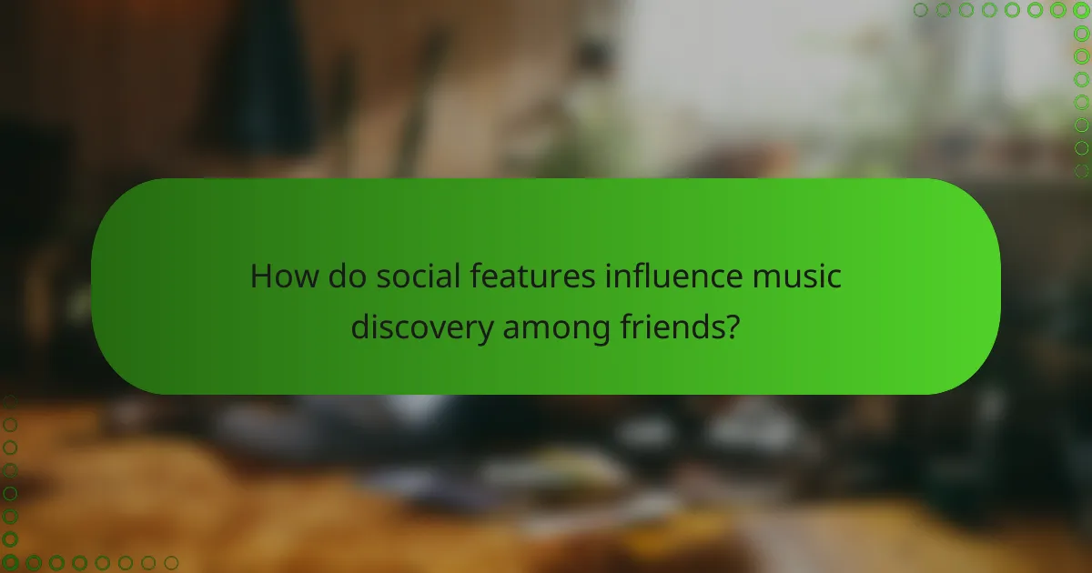 How do social features influence music discovery among friends?