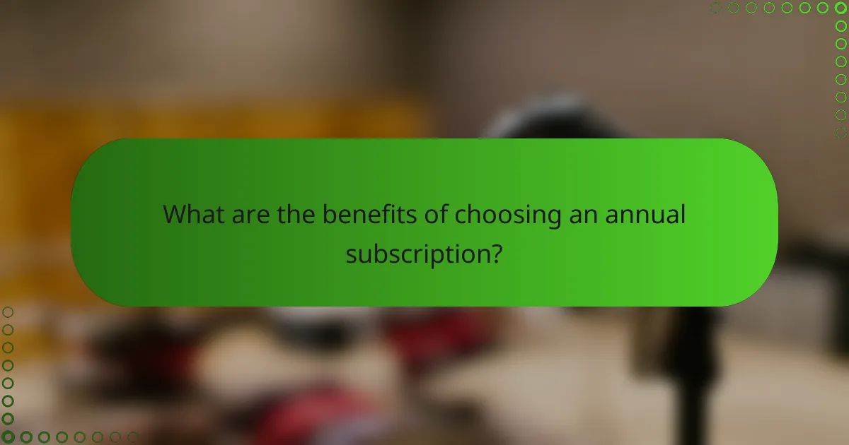 What are the benefits of choosing an annual subscription?
