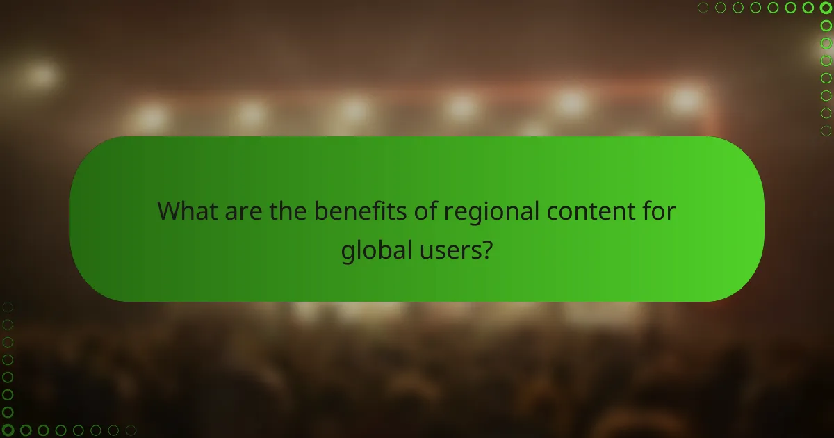 What are the benefits of regional content for global users?