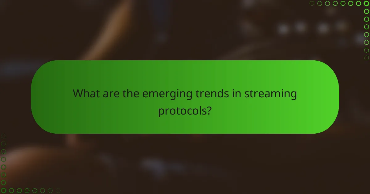 What are the emerging trends in streaming protocols?