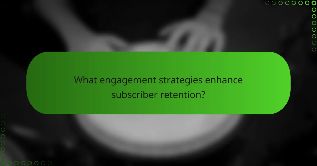What engagement strategies enhance subscriber retention?