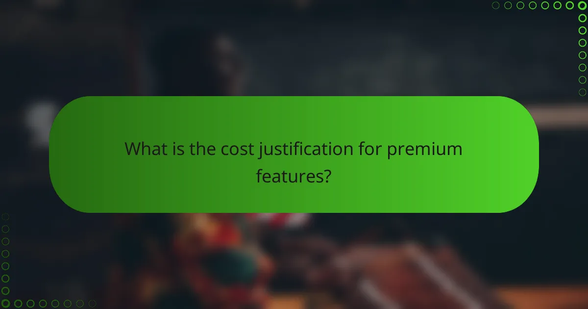 What is the cost justification for premium features?