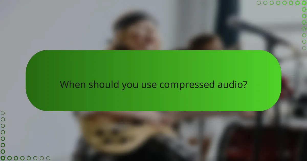 When should you use compressed audio?